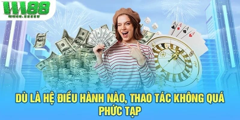Dù là hệ điều hành nào thì thao tác không quá phức tạp, khó khăn